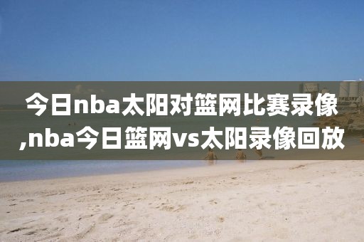 今日nba太阳对篮网比赛录像,nba今日篮网vs太阳录像回放