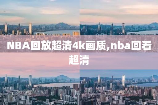 NBA回放超清4k画质,nba回看超清