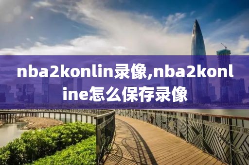 nba2konlin录像,nba2konline怎么保存录像