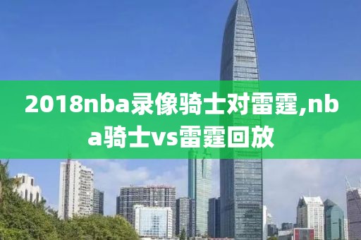 2018nba录像骑士对雷霆,nba骑士vs雷霆回放