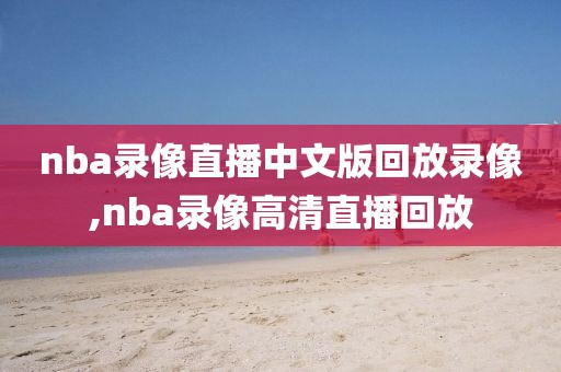 nba录像直播中文版回放录像,nba录像高清直播回放