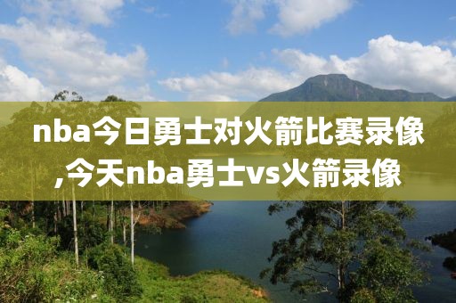 nba今日勇士对火箭比赛录像,今天nba勇士vs火箭录像