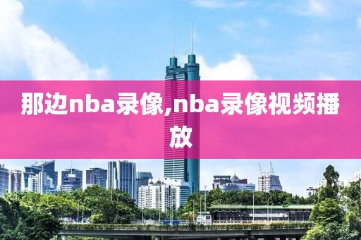 那边nba录像,nba录像视频播放