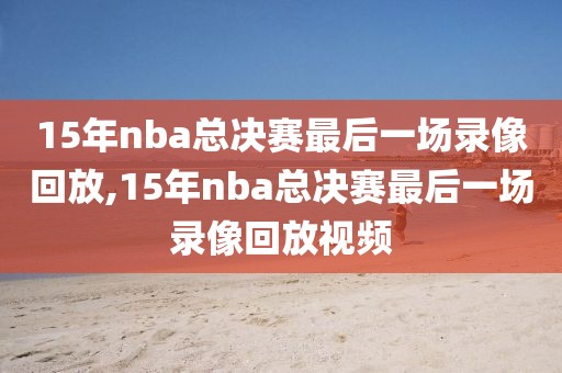 15年nba总决赛最后一场录像回放,15年nba总决赛最后一场录像回放视频