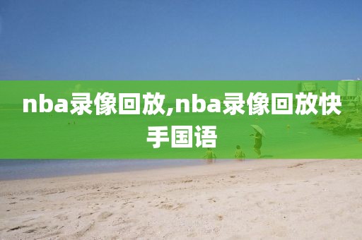 nba录像回放,nba录像回放快手国语