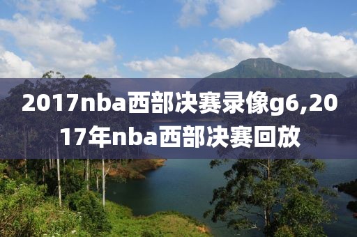 2017nba西部决赛录像g6,2017年nba西部决赛回放