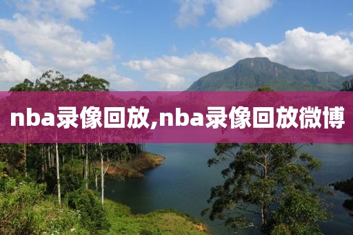 nba录像回放,nba录像回放微博