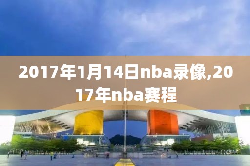 2017年1月14日nba录像,2017年nba赛程