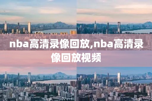 nba高清录像回放,nba高清录像回放视频