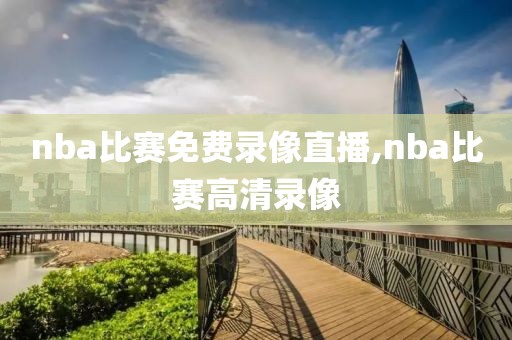 nba比赛免费录像直播,nba比赛高清录像