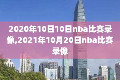 2020年10日10日nba比赛录像,2021年10月20日nba比赛录像