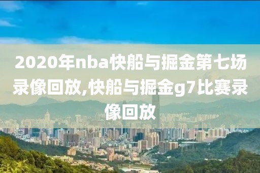 2020年nba快船与掘金第七场录像回放,快船与掘金g7比赛录像回放