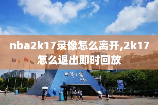 nba2k17录像怎么离开,2k17怎么退出即时回放