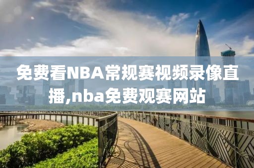 免费看NBA常规赛视频录像直播,nba免费观赛网站