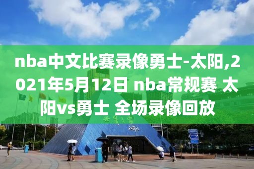 nba中文比赛录像勇士-太阳,2021年5月12日 nba常规赛 太阳vs勇士 全场录像回放