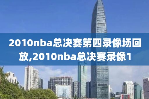 2010nba总决赛第四录像场回放,2010nba总决赛录像1