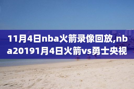 11月4日nba火箭录像回放,nba20191月4日火箭vs勇士央视