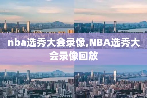 nba选秀大会录像,NBA选秀大会录像回放