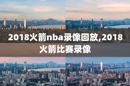 2018火箭nba录像回放,2018火箭比赛录像