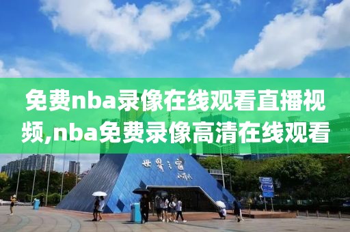 免费nba录像在线观看直播视频,nba免费录像高清在线观看