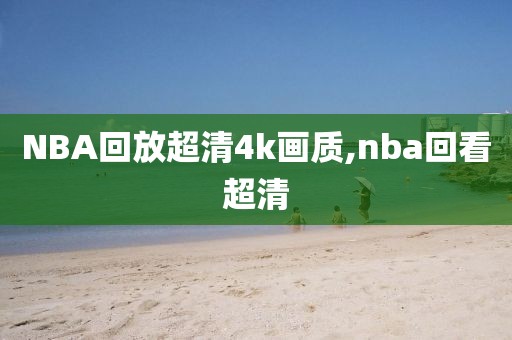 NBA回放超清4k画质,nba回看超清