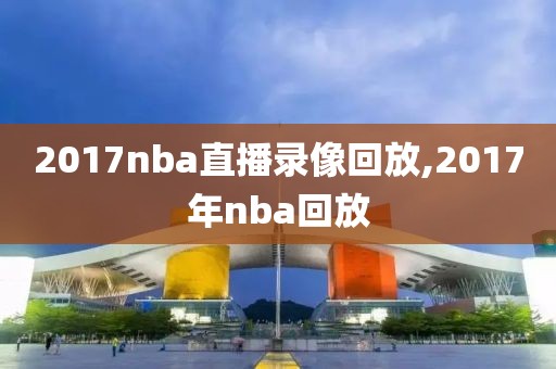 2017nba直播录像回放,2017年nba回放