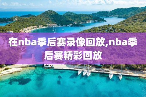 在nba季后赛录像回放,nba季后赛精彩回放