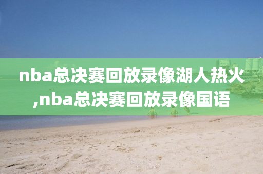 nba总决赛回放录像湖人热火,nba总决赛回放录像国语