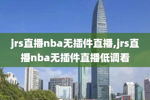 jrs直播nba无插件直播,jrs直播nba无插件直播低调看