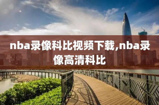 nba录像科比视频下载,nba录像高清科比