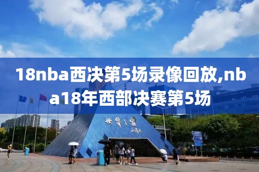 18nba西决第5场录像回放,nba18年西部决赛第5场