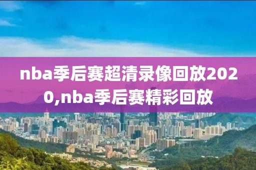 nba季后赛超清录像回放2020,nba季后赛精彩回放