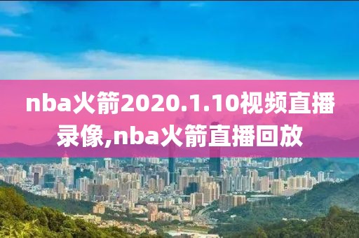 nba火箭2020.1.10视频直播录像,nba火箭直播回放