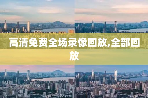 高清免费全场录像回放,全部回放