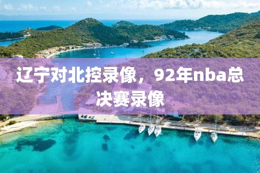 辽宁对北控录像，92年nba总决赛录像