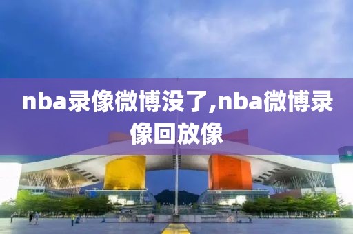 nba录像微博没了,nba微博录像回放像