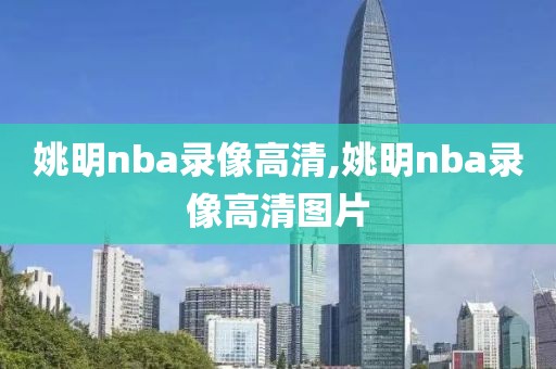 姚明nba录像高清,姚明nba录像高清图片