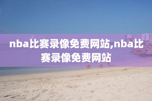 nba比赛录像免费网站,nba比赛录像免费网站