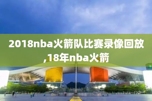 2018nba火箭队比赛录像回放,18年nba火箭