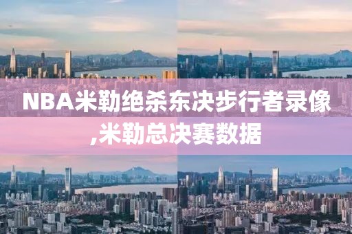 NBA米勒绝杀东决步行者录像,米勒总决赛数据