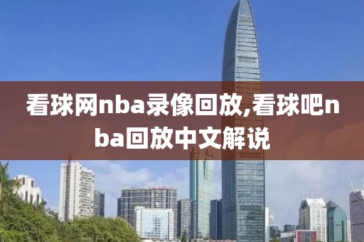 看球网nba录像回放,看球吧nba回放中文解说