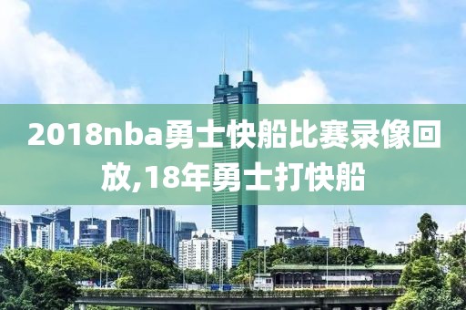 2018nba勇士快船比赛录像回放,18年勇士打快船