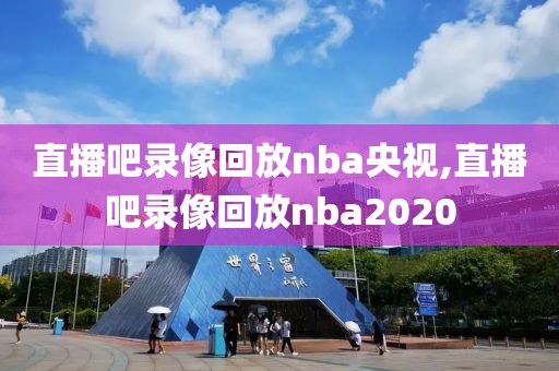 直播吧录像回放nba央视,直播吧录像回放nba2020