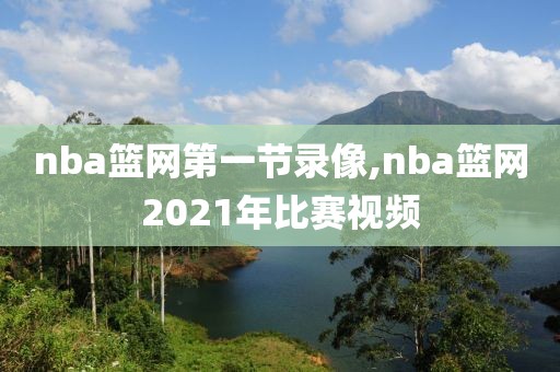 nba篮网第一节录像,nba篮网2021年比赛视频