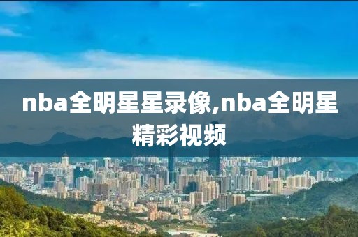 nba全明星星录像,nba全明星精彩视频