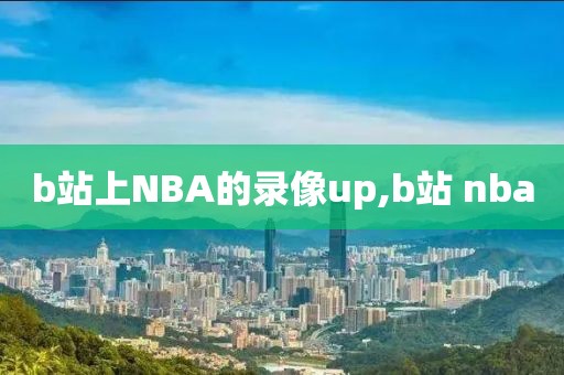 b站上NBA的录像up,b站 nba