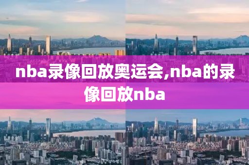 nba录像回放奥运会,nba的录像回放nba