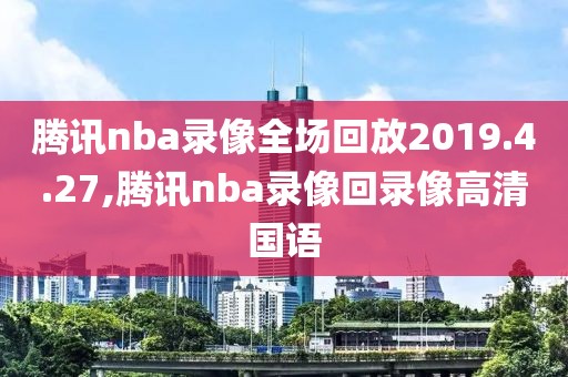 腾讯nba录像全场回放2019.4.27,腾讯nba录像回录像高清国语