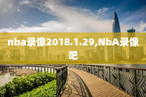 nba录像2018.1.29,NbA录像吧