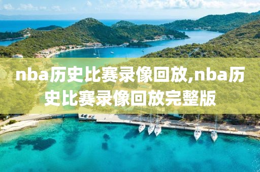 nba历史比赛录像回放,nba历史比赛录像回放完整版